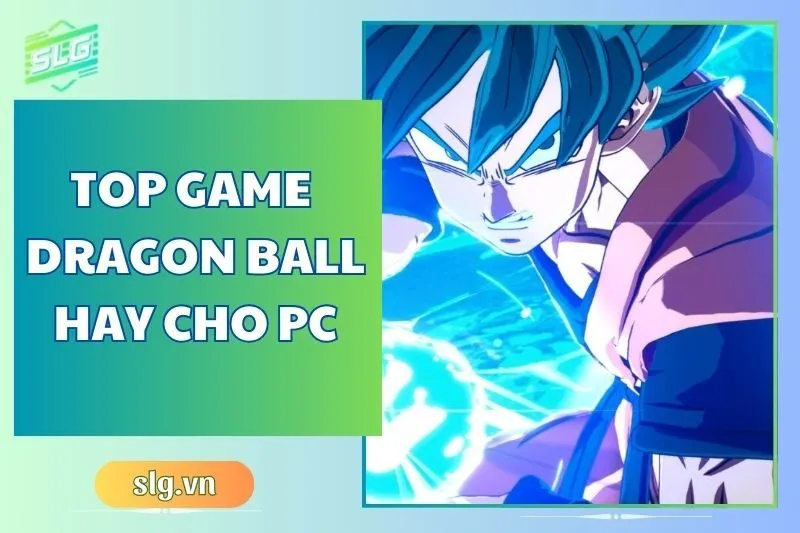 Top game Dragon Ball hay trên Máy tính và Laptop cho fan cứng 2024