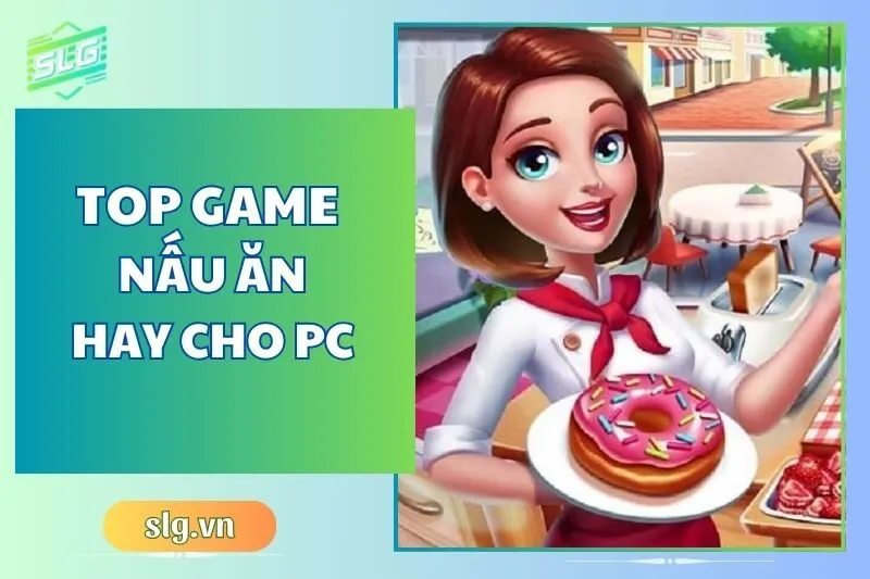 Top game nấu ăn hay trên Máy tính và Laptop siêu cuốn 2024